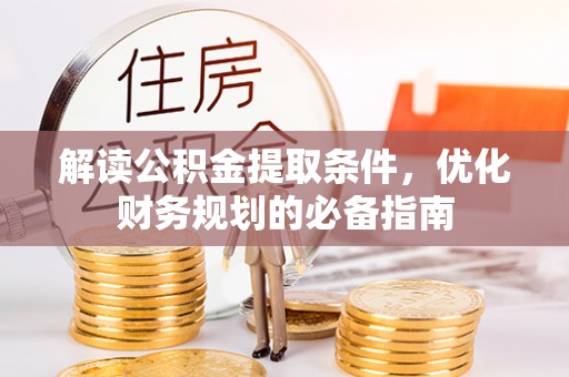 贵德解读公积金提取条件，优化财务规划的必备指南