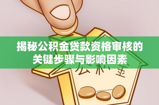 贵德揭秘公积金贷款资格审核的关键步骤与影响因素