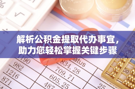 贵德解析公积金提取代办事宜，助力您轻松掌握关键步骤