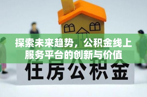 贵德探索未来趋势，公积金线上服务平台的创新与价值