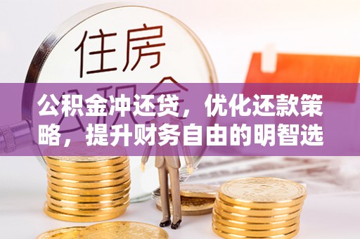 贵德公积金冲还贷，优化还款策略，提升财务自由的明智选择