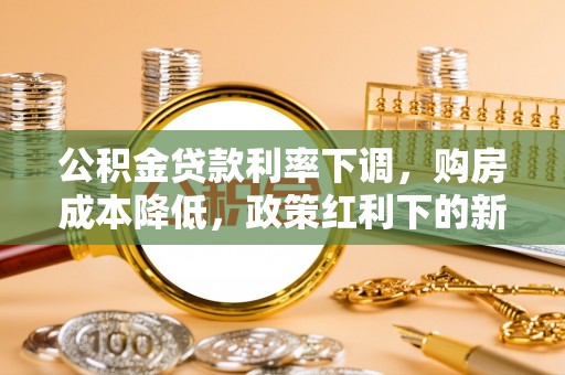 贵德公积金贷款利率下调，购房成本降低，政策红利下的新机遇