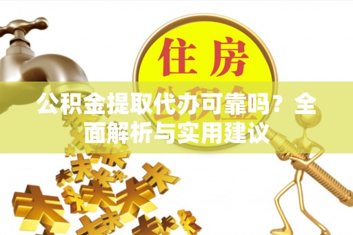 贵德公积金提取代办可靠吗？全面解析与实用建议