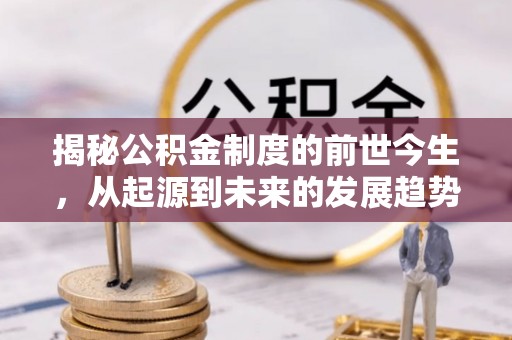 贵德揭秘公积金制度的前世今生，从起源到未来的发展趋势