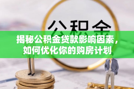 贵德揭秘公积金贷款影响因素，如何优化你的购房计划