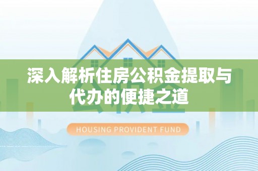 贵德深入解析住房公积金提取与代办的便捷之道