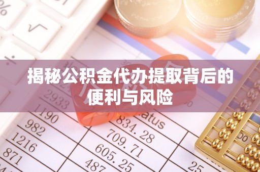 贵德揭秘公积金代办提取背后的便利与风险