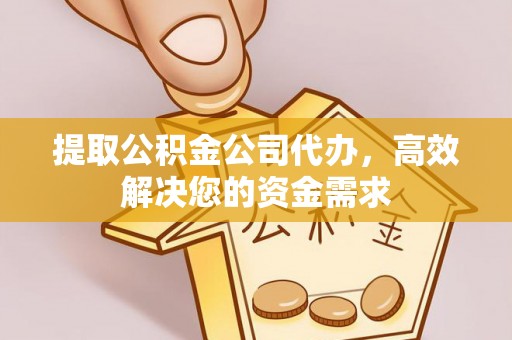 贵德提取公积金公司代办，高效解决您的资金需求
