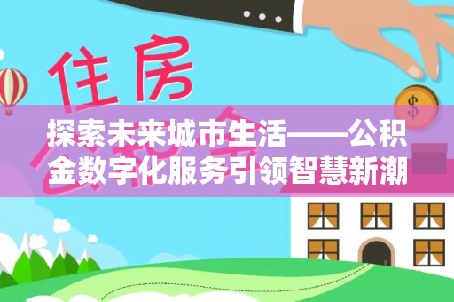 贵德探索未来城市生活——公积金数字化服务引领智慧新潮流
