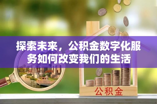 贵德探索未来，公积金数字化服务如何改变我们的生活