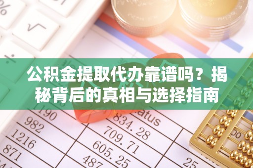贵德公积金提取代办靠谱吗？揭秘背后的真相与选择指南