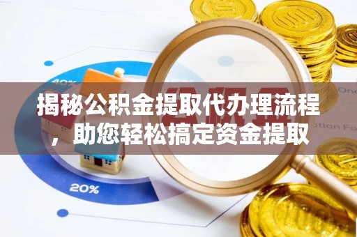 贵德揭秘公积金提取代办理流程，助您轻松搞定资金提取