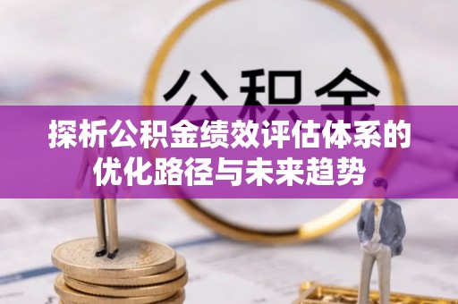 贵德探析公积金绩效评估体系的优化路径与未来趋势
