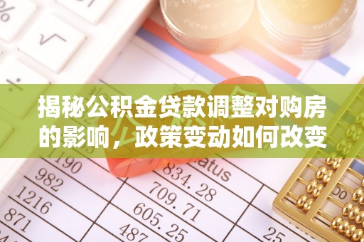 贵德揭秘公积金贷款调整对购房的影响，政策变动如何改变你的买房计划