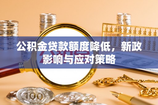 贵德公积金贷款额度降低，新政影响与应对策略