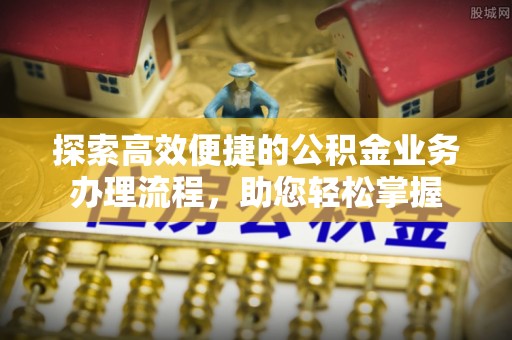 贵德探索高效便捷的公积金业务办理流程，助您轻松掌握