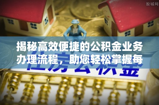 贵德揭秘高效便捷的公积金业务办理流程，助您轻松掌握每一步