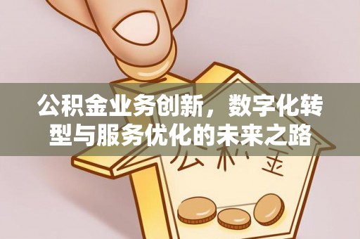贵德公积金业务创新，数字化转型与服务优化的未来之路