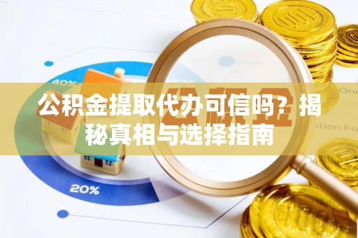 贵德公积金提取代办可信吗？揭秘真相与选择指南