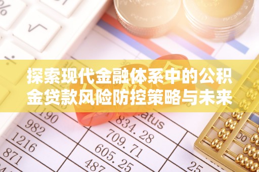 贵德探索现代金融体系中的公积金贷款风险防控策略与未来发展趋势