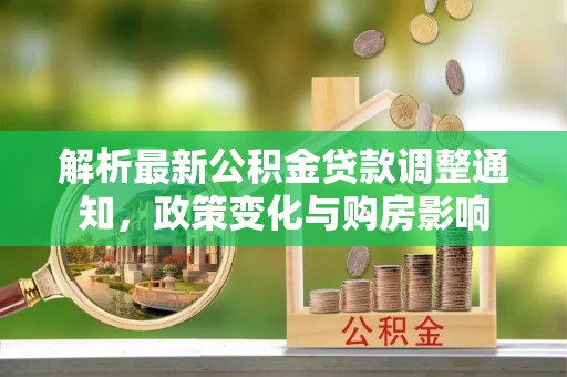 贵德解析最新公积金贷款调整通知，政策变化与购房影响