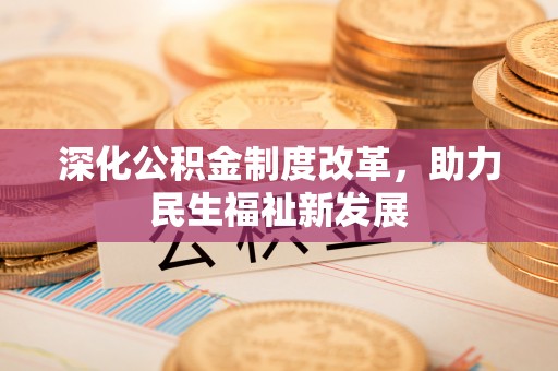 贵德深化公积金制度改革，助力民生福祉新发展
