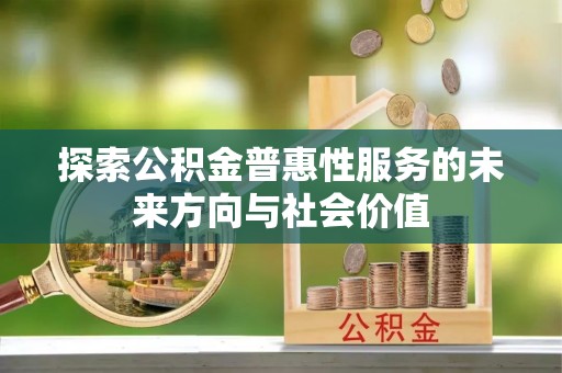 贵德探索公积金普惠性服务的未来方向与社会价值