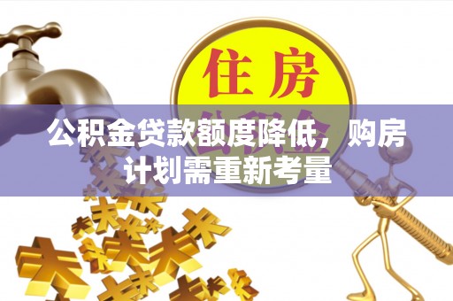 贵德公积金贷款额度降低，购房计划需重新考量