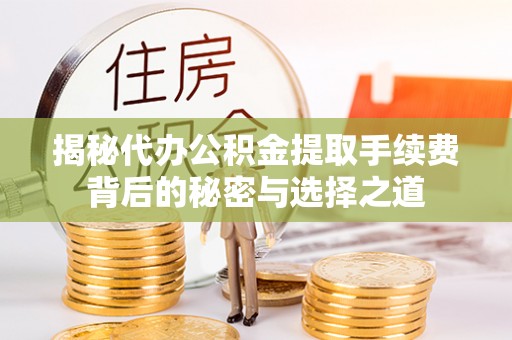 贵德揭秘代办公积金提取手续费背后的秘密与选择之道
