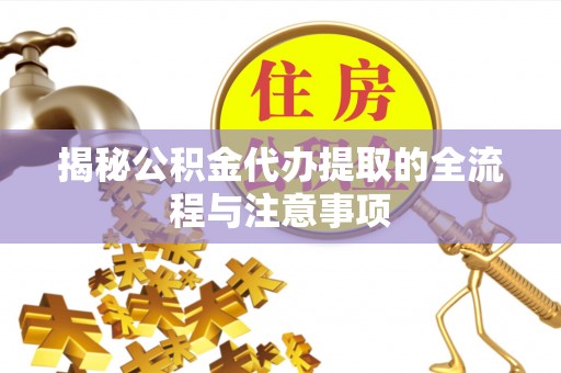 贵德揭秘公积金代办提取的全流程与注意事项
