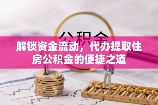 贵德解锁资金流动，代办提取住房公积金的便捷之道