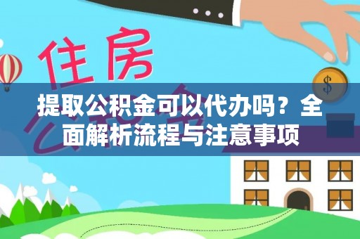 贵德提取公积金可以代办吗？全面解析流程与注意事项