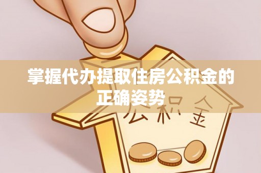 贵德掌握代办提取住房公积金的正确姿势