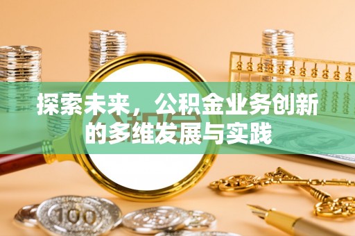 贵德探索未来，公积金业务创新的多维发展与实践