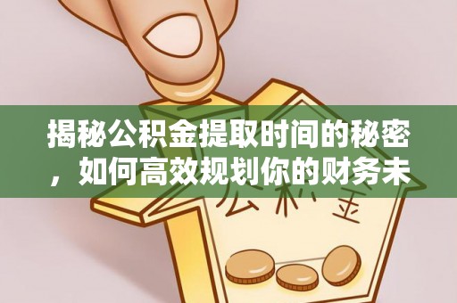 贵德揭秘公积金提取时间的秘密，如何高效规划你的财务未来