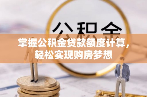 贵德掌握公积金贷款额度计算，轻松实现购房梦想