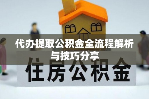 贵德代办提取公积金全流程解析与技巧分享