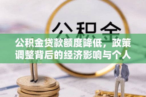 贵德公积金贷款额度降低，政策调整背后的经济影响与个人应对策略