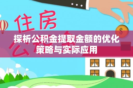 贵德探析公积金提取金额的优化策略与实际应用