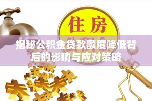 贵德揭秘公积金贷款额度降低背后的影响与应对策略