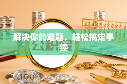 贵德解决你的难题，轻松搞定手续