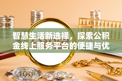 贵德智慧生活新选择，探索公积金线上服务平台的便捷与优势