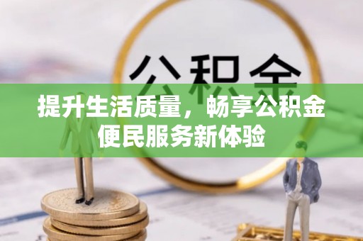 贵德提升生活质量，畅享公积金便民服务新体验