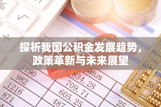 贵德探析我国公积金发展趋势，政策革新与未来展望