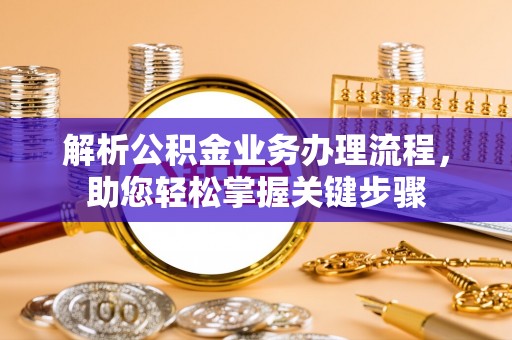 贵德解析公积金业务办理流程，助您轻松掌握关键步骤