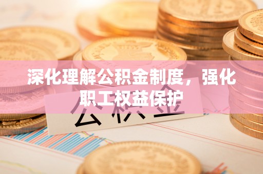 贵德深化理解公积金制度，强化职工权益保护