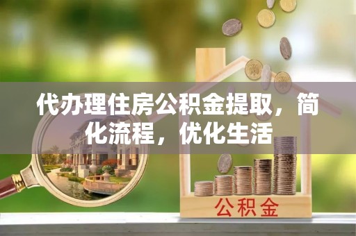 贵德代办理住房公积金提取，简化流程，优化生活