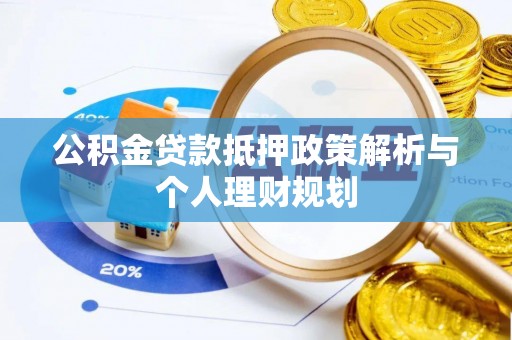 贵德公积金贷款抵押政策解析与个人理财规划