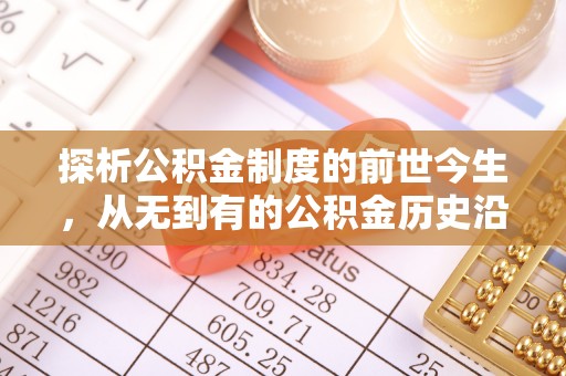 贵德探析公积金制度的前世今生，从无到有的公积金历史沿革解析