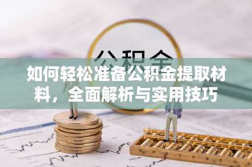 贵德如何轻松准备公积金提取材料，全面解析与实用技巧
